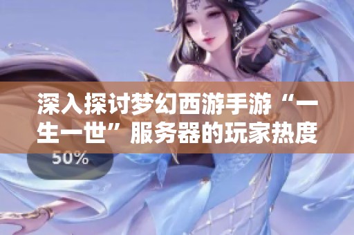 深入探讨梦幻西游手游“一生一世”服务器的玩家热度与时空人多情况