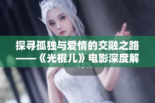 探寻孤独与爱情的交融之路——《光棍儿》电影深度解析
