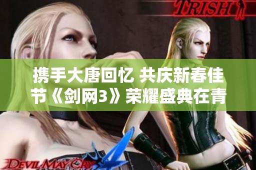 携手大唐回忆 共庆新春佳节《剑网3》荣耀盛典在青岛隆重开启