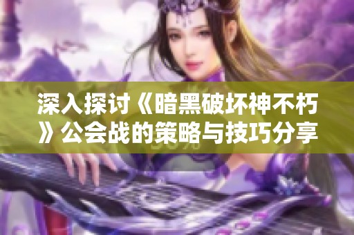 深入探讨《暗黑破坏神不朽》公会战的策略与技巧分享