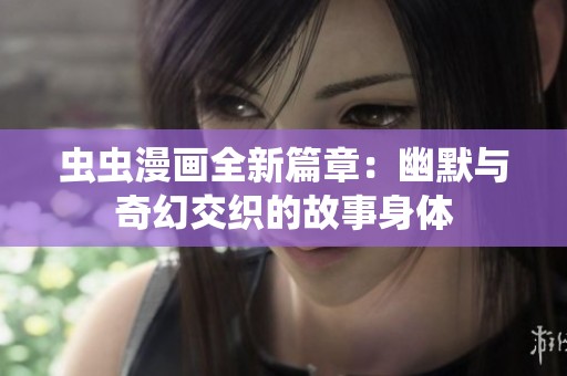 虫虫漫画全新篇章：幽默与奇幻交织的故事身体