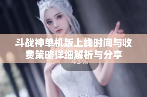 斗战神单机版上线时间与收费策略详细解析与分享