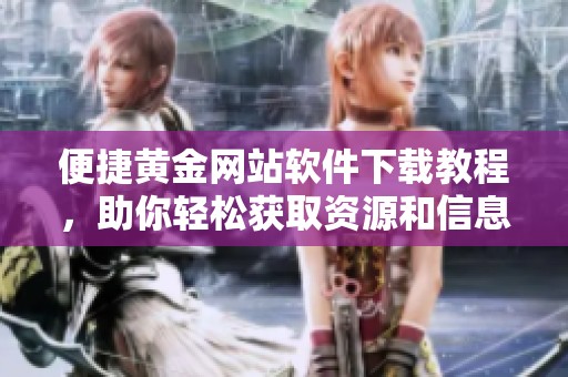 便捷黄金网站软件下载教程，助你轻松获取资源和信息