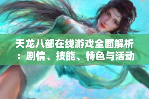 天龙八部在线游戏全面解析：剧情、技能、特色与活动详尽指南
