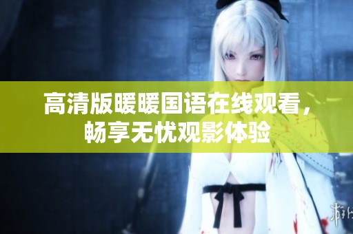 高清版暖暖国语在线观看，畅享无忧观影体验