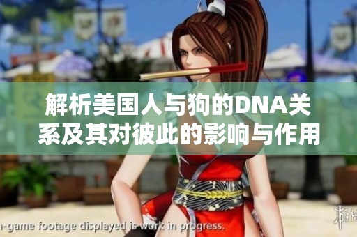 解析美国人与狗的DNA关系及其对彼此的影响与作用