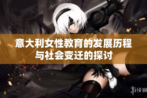 意大利女性教育的发展历程与社会变迁的探讨