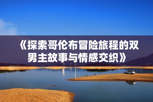 《探索哥伦布冒险旅程的双男主故事与情感交织》