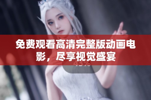免费观看高清完整版动画电影，尽享视觉盛宴