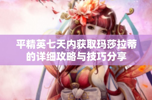 平精英七天内获取玛莎拉蒂的详细攻略与技巧分享
