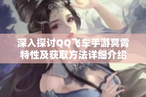 深入探讨QQ飞车手游冥霄特性及获取方法详细介绍