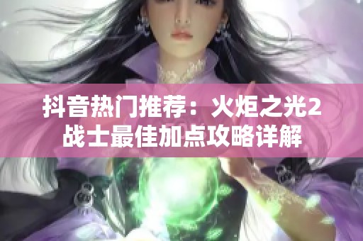 抖音热门推荐：火炬之光2战士最佳加点攻略详解