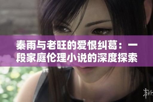 秦雨与老旺的爱恨纠葛：一段家庭伦理小说的深度探索