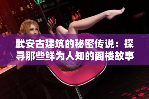 武安古建筑的秘密传说：探寻那些鲜为人知的阁楼故事