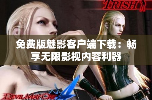 免费版魅影客户端下载：畅享无限影视内容利器