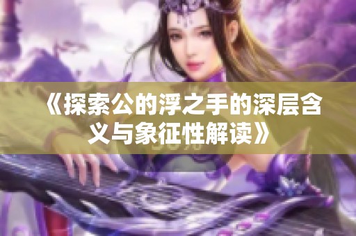 《探索公的浮之手的深层含义与象征性解读》
