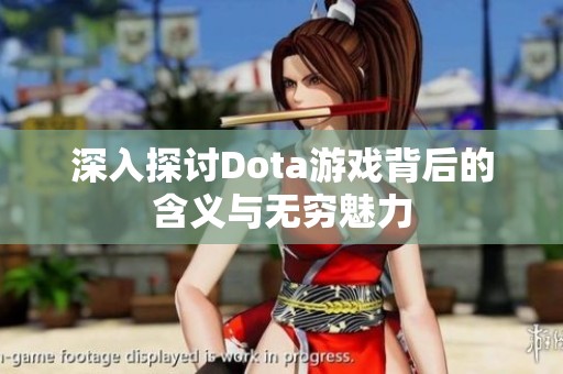 深入探讨Dota游戏背后的含义与无穷魅力