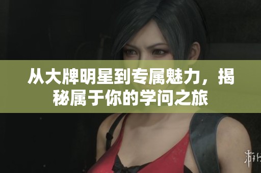 从大牌明星到专属魅力，揭秘属于你的学问之旅