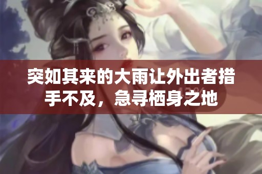 突如其来的大雨让外出者措手不及，急寻栖身之地
