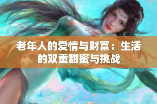 老年人的爱情与财富：生活的双重甜蜜与挑战