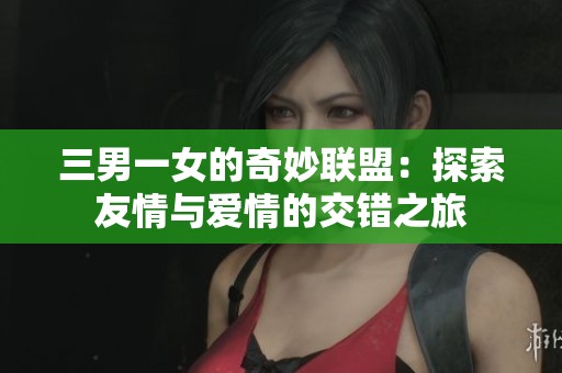 三男一女的奇妙联盟：探索友情与爱情的交错之旅