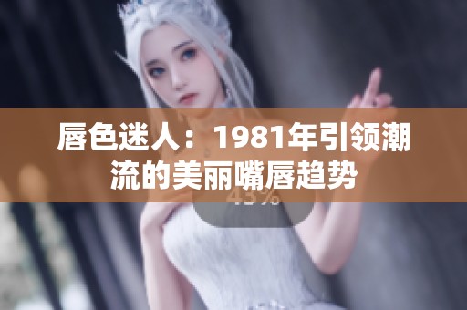 唇色迷人：1981年引领潮流的美丽嘴唇趋势