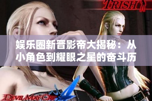 娱乐圈新晋影帝大揭秘：从小角色到耀眼之星的奋斗历程