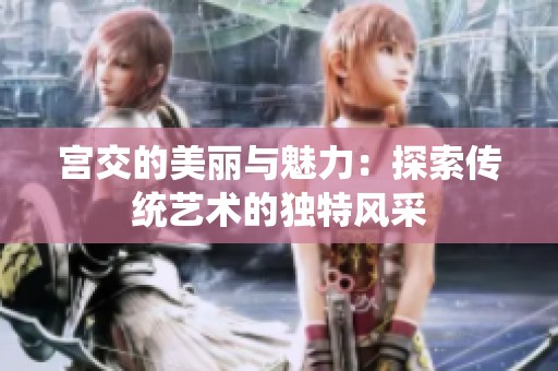 宫交的美丽与魅力：探索传统艺术的独特风采
