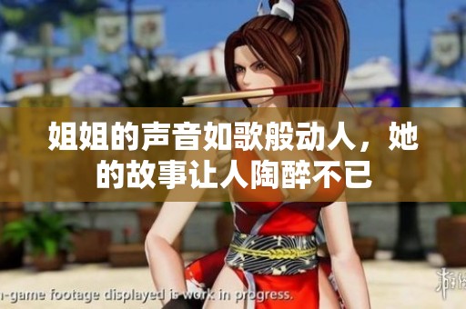 姐姐的声音如歌般动人，她的故事让人陶醉不已