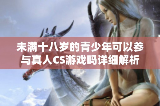 未满十八岁的青少年可以参与真人CS游戏吗详细解析
