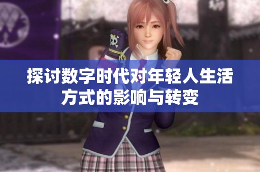探讨数字时代对年轻人生活方式的影响与转变