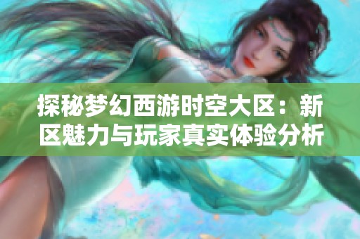 探秘梦幻西游时空大区：新区魅力与玩家真实体验分析
