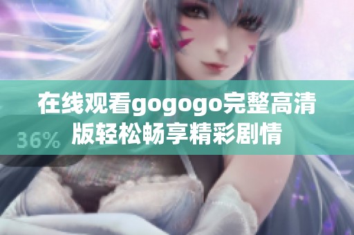 在线观看gogogo完整高清版轻松畅享精彩剧情