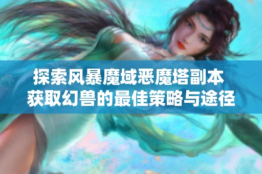 探索风暴魔域恶魔塔副本 获取幻兽的最佳策略与途径