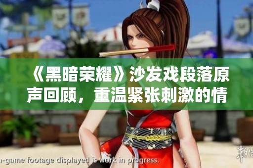《黑暗荣耀》沙发戏段落原声回顾，重温紧张刺激的情节瞬间