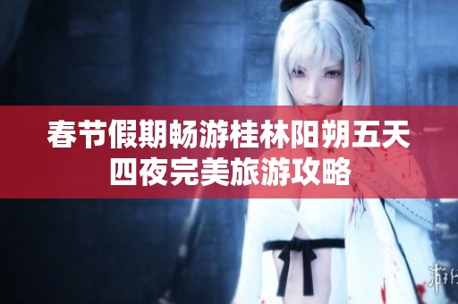 春节假期畅游桂林阳朔五天四夜完美旅游攻略