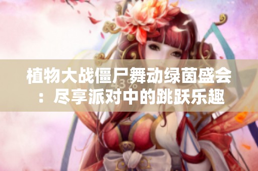 植物大战僵尸舞动绿茵盛会：尽享派对中的跳跃乐趣