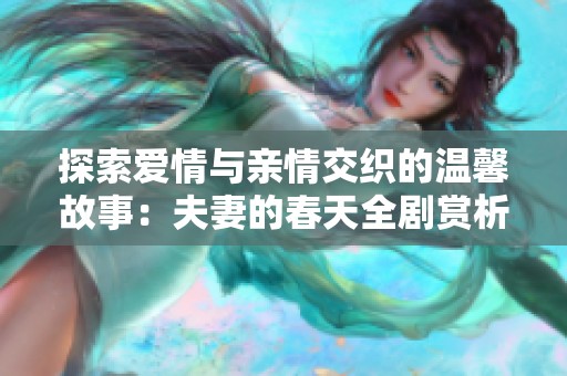 探索爱情与亲情交织的温馨故事：夫妻的春天全剧赏析