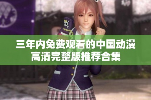 三年内免费观看的中国动漫高清完整版推荐合集