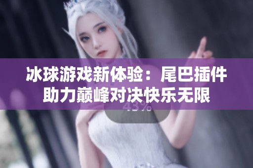 冰球游戏新体验：尾巴插件助力巅峰对决快乐无限