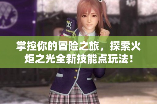 掌控你的冒险之旅，探索火炬之光全新技能点玩法！