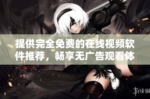 提供完全免费的在线视频软件推荐，畅享无广告观看体验