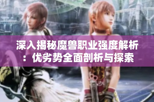 深入揭秘魔兽职业强度解析：优劣势全面剖析与探索
