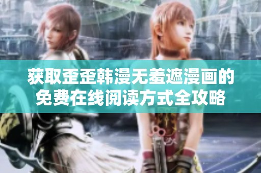 获取歪歪韩漫无羞遮漫画的免费在线阅读方式全攻略
