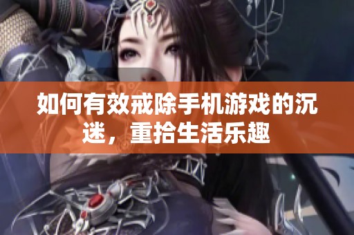 如何有效戒除手机游戏的沉迷，重拾生活乐趣