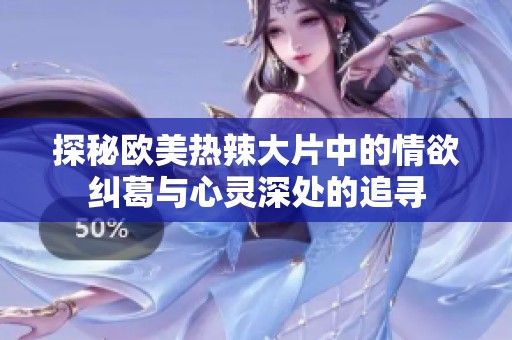 探秘欧美热辣大片中的情欲纠葛与心灵深处的追寻