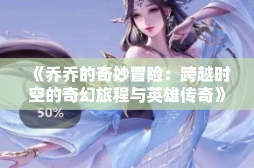 《乔乔的奇妙冒险：跨越时空的奇幻旅程与英雄传奇》