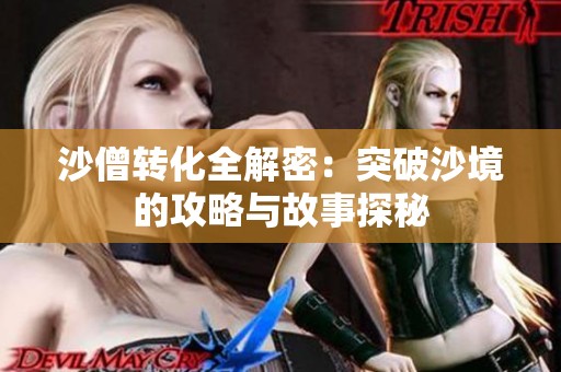沙僧转化全解密：突破沙境的攻略与故事探秘