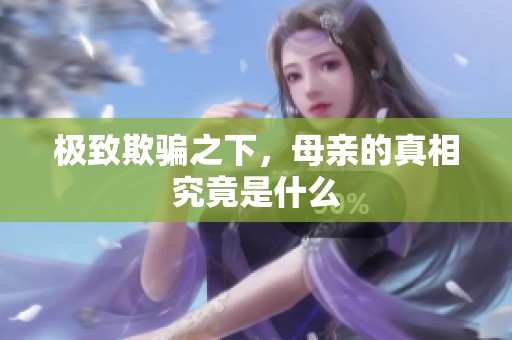 极致欺骗之下，母亲的真相究竟是什么