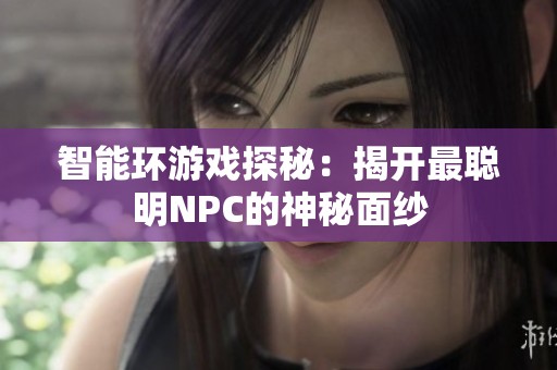 智能环游戏探秘：揭开最聪明NPC的神秘面纱